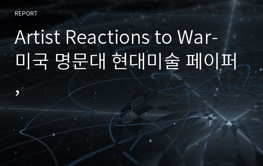 Artist Reactions to War- 미국 명문대 현대미술 페이퍼,