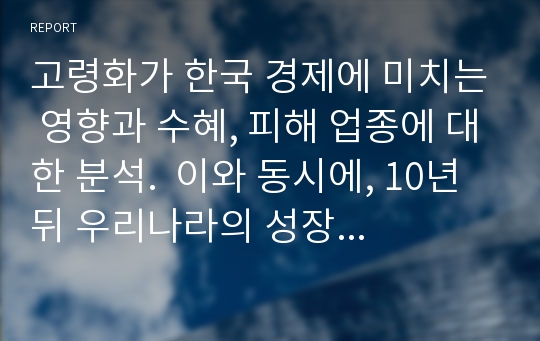 고령화가 한국 경제에 미치는 영향과 수혜, 피해 업종에 대한 분석.  이와 동시에, 10년 뒤 우리나라의 성장 동력