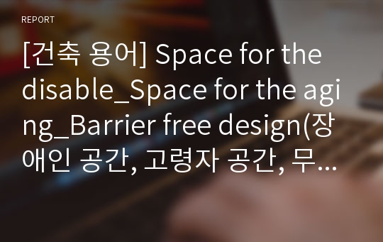 [건축 용어] Space for the disable_Space for the aging_Barrier free design(장애인 공간, 고령자 공간, 무장애 공간)