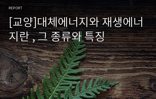 [교양]대체에너지와 재생에너지란 , 그 종류와 특징