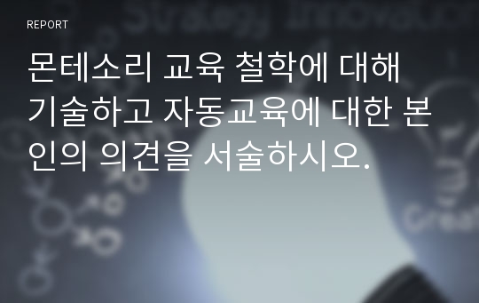 몬테소리 교육 철학에 대해 기술하고 자동교육에 대한 본인의 의견을 서술하시오.