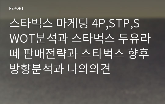 스타벅스 마케팅 4P,STP,SWOT분석과 스타벅스 두유라떼 판매전략과 스타벅스 향후방향분석과 나의의견