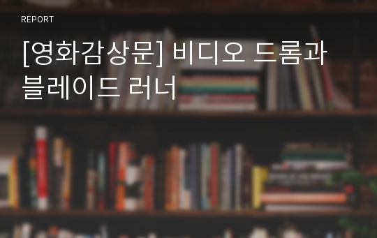 [영화감상문] 비디오 드롬과 블레이드 러너