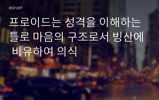 프로이드는 성격을 이해하는 틀로 마음의 구조로서 빙산에 비유하여 의식