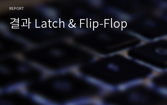 결과 Latch &amp; Flip-Flop