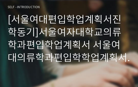 [서울여대편입학업계획서진학동기]서울여자대학교의류학과편입학업계획서 서울여대의류학과편입학학업계획서진학동기 의류학과편입학업계획서 서울여대편입의류학과학업계획서자기소개서 의류학과편입학업계획서