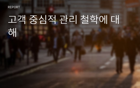 고객 중심적 관리 철학에 대해