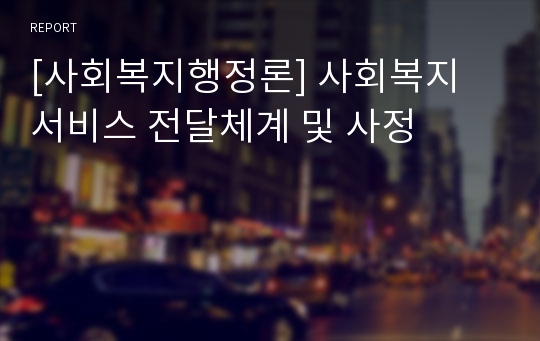 [사회복지행정론] 사회복지 서비스 전달체계 및 사정