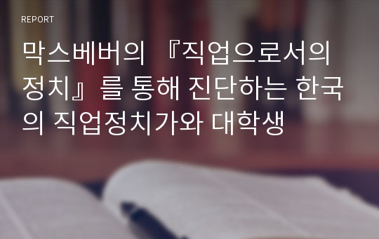 막스베버의 『직업으로서의 정치』를 통해 진단하는 한국의 직업정치가와 대학생