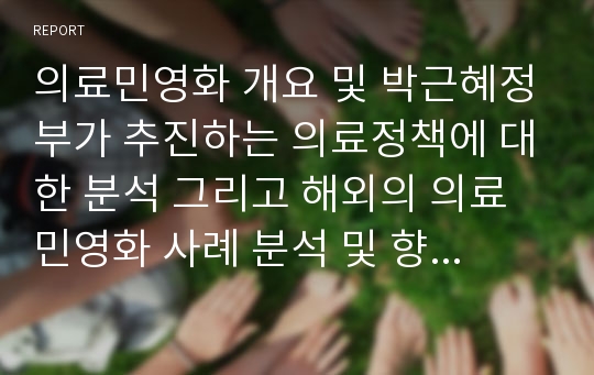 의료민영화 개요 및 박근혜정부가 추진하는 의료정책에 대한 분석 그리고 해외의 의료민영화 사례 분석 및 향후 과제