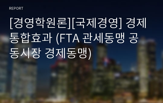 [경영학원론][국제경영] 경제통합효과 (FTA 관세동맹 공동시장 경제동맹)