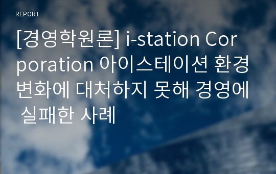 [경영학원론] i-station Corporation 아이스테이션 환경변화에 대처하지 못해 경영에 실패한 사례