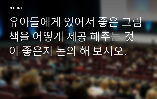 유아들에게 있어서 좋은 그림책을 어떻게 제공 해주는 것이 좋은지 논의 해 보시오.