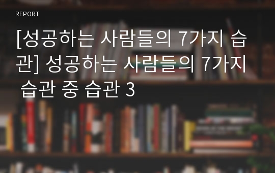 [성공하는 사람들의 7가지 습관] 성공하는 사람들의 7가지 습관 중 습관 3