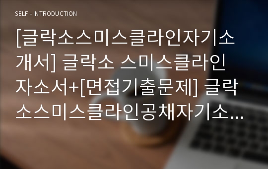 [글락소스미스클라인자기소개서] 글락소 스미스클라인 자소서+[면접기출문제] 글락소스미스클라인공채자기소개서 스미스클라인채용자소서