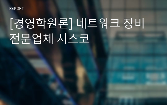 [경영학원론] 네트워크 장비 전문업체 시스코