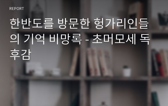 한반도를 방문한 헝가리인들의 기억 비망록 - 초머모세 독후감