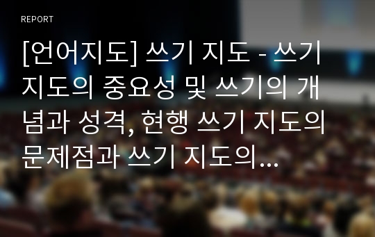 [언어지도] 쓰기 지도 - 쓰기 지도의 중요성 및 쓰기의 개념과 성격, 현행 쓰기 지도의 문제점과 쓰기 지도의 방법