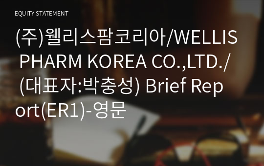 (주)웰리스팜코리아/WELLIS PHARM KOREA CO.,LTD./ Brief Report(ER1)-영문