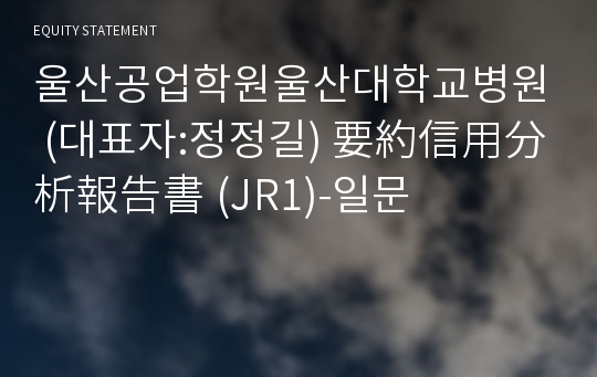 울산공업학원울산대학교병원 要約信用分析報告書(JR1)-일문