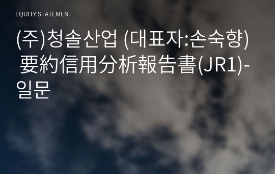 (주)청솔산업 要約信用分析報告書(JR1)-일문