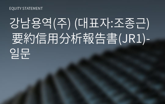 강남용역(주) 要約信用分析報告書(JR1)-일문