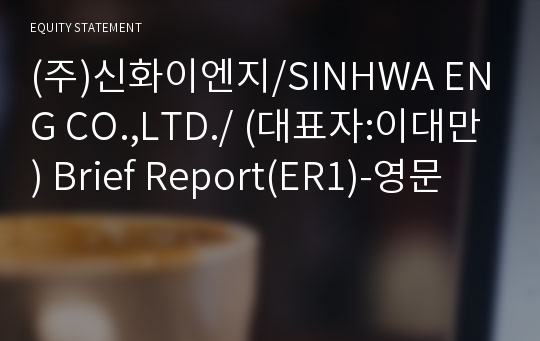 (주)신화이엔지/SINHWA ENG CO.,LTD./ Brief Report(ER1)-영문