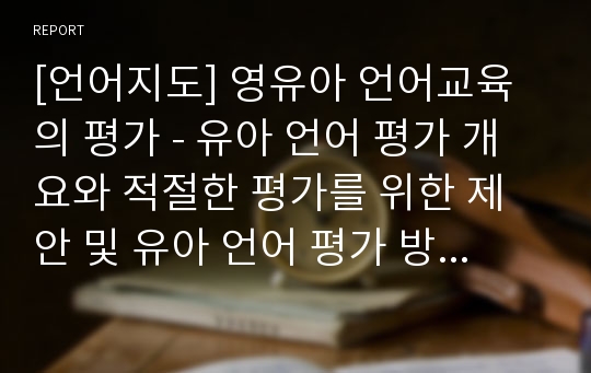 [언어지도] 영유아 언어교육의 평가 - 유아 언어 평가 개요와 적절한 평가를 위한 제안 및 유아 언어 평가 방법과 언어교육 프로그램의 질을 평가하는 준거