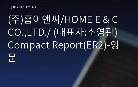 (주)홈이앤씨/HOME E &amp; C CO.,LTD./ Compact Report(ER2)-영문