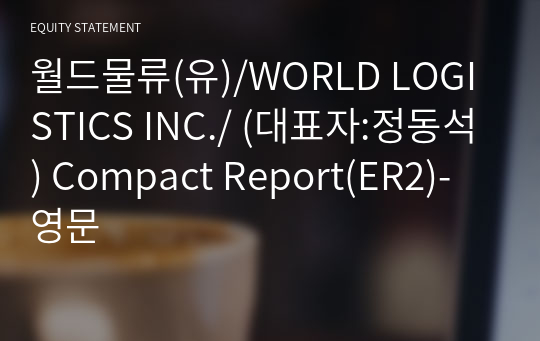 월드물류(유)/WORLD LOGISTICS INC./ Compact Report(ER2)-영문