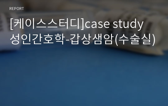 [케이스스터디]case study 성인간호학-갑상샘암(수술실)