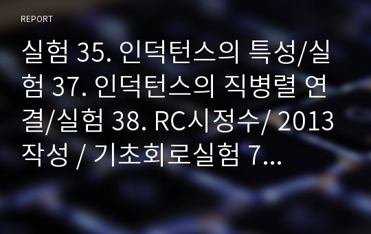 실험 35. 인덕턴스의 특성/실험 37. 인덕턴스의 직병렬 연결/실험 38. RC시정수/ 2013작성 / 기초회로실험 7주차 예비보고서