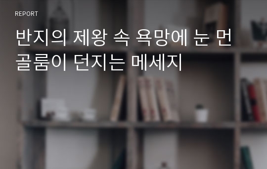 반지의 제왕 속 욕망에 눈 먼 골룸이 던지는 메세지