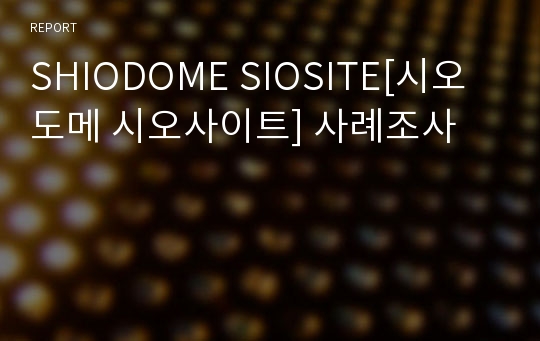 SHIODOME SIOSITE[시오도메 시오사이트] 사례조사
