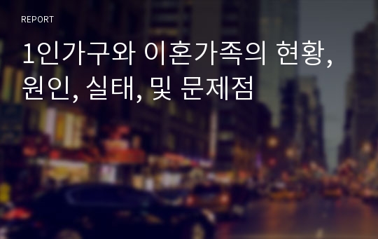 1인가구와 이혼가족의 현황, 원인, 실태, 및 문제점