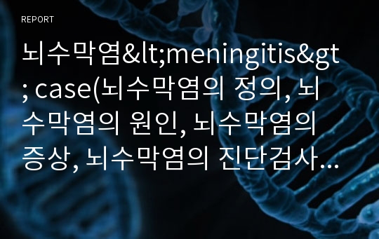 뇌수막염&lt;meningitis&gt; case(뇌수막염의 정의, 뇌수막염의 원인, 뇌수막염의 증상, 뇌수막염의 진단검사 방법, 뇌수막염의 예방 방법, 뇌수막염 환자의 CASE)