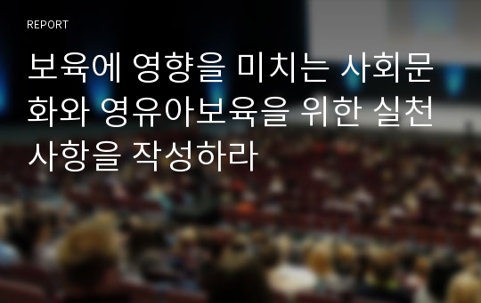 보육에 영향을 미치는 사회문화와 영유아보육을 위한 실천사항을 작성하라