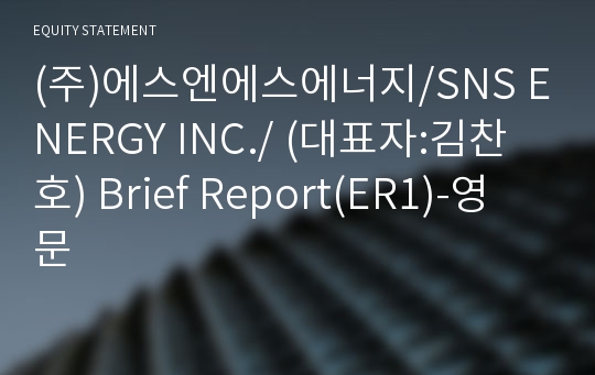 (주)에스엔에스에너지/SNS ENERGY INC./ Brief Report(ER1)-영문