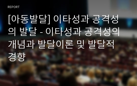 [아동발달] 이타성과 공격성의 발달 - 이타성과 공격성의 개념과 발달이론 및 발달적 경향