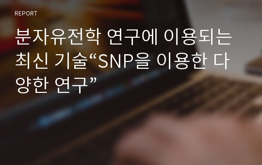 분자유전학 연구에 이용되는 최신 기술“SNP을 이용한 다양한 연구”