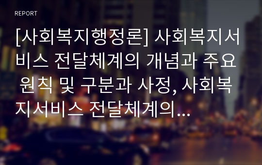 [사회복지행정론] 사회복지서비스 전달체계의 개념과 주요 원칙 및 구분과 사정, 사회복지서비스 전달체계의 균형 유지와 통합 및 선택과 개선전략