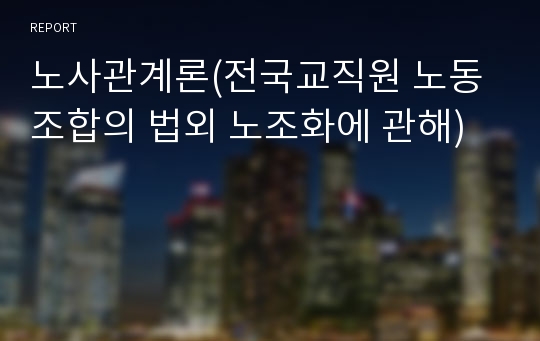 노사관계론(전국교직원 노동조합의 법외 노조화에 관해)