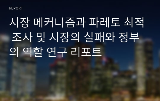 시장 메커니즘과 파레토 최적 조사 및 시장의 실패와 정부의 역할 연구 리포트