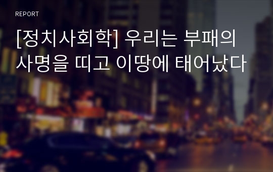 [정치사회학] 우리는 부패의 사명을 띠고 이땅에 태어났다