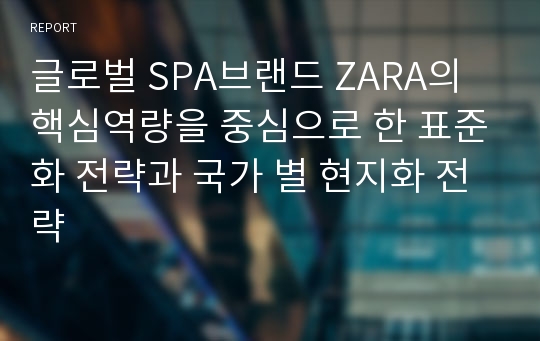 글로벌 SPA브랜드 ZARA의 핵심역량을 중심으로 한 표준화 전략과 국가 별 현지화 전략