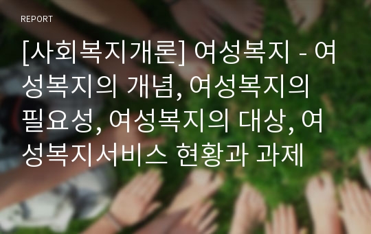 [사회복지개론] 여성복지 - 여성복지의 개념, 여성복지의 필요성, 여성복지의 대상, 여성복지서비스 현황과 과제