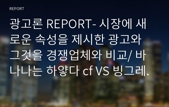 광고론 REPORT- 시장에 새로운 속성을 제시한 광고와 그것을 경쟁업체와 비교/ 바나나는 하얗다 cf VS 빙그레 바나나맛우유 광고