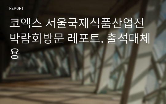 코엑스 서울국제식품산업전 박람회방문 레포트. 출석대체용