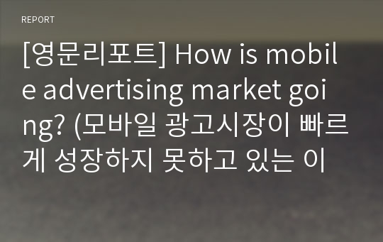 [영문리포트] How is mobile advertising market going? (모바일 광고시장이 빠르게 성장하지 못하고 있는 이유)