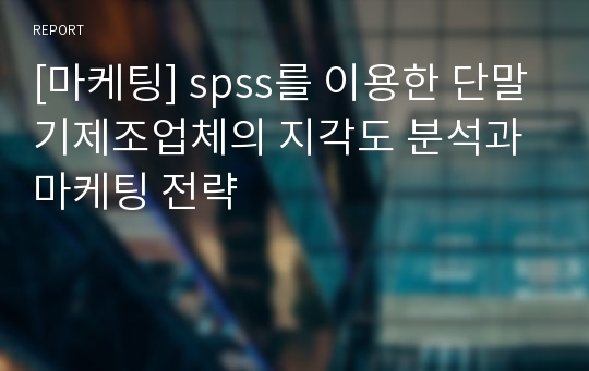 [마케팅] spss를 이용한 단말기제조업체의 지각도 분석과 마케팅 전략